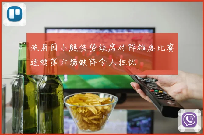 浓眉因小腿伤势缺席对阵雄鹿比赛连续第六场缺阵令人担忧