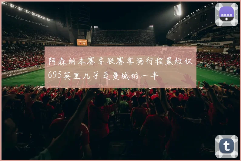 阿森纳本赛季联赛客场行程最短仅695英里几乎是曼城的一半