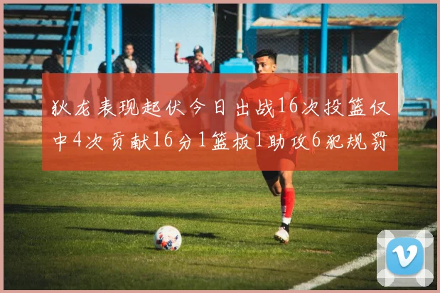 狄龙表现起伏今日出战16次投篮仅中4次贡献16分1篮板1助攻6犯规罚球命中率高达86