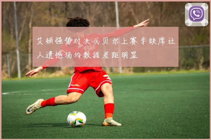 艾顿强势对决戈贝尔上赛季缺席让人遗憾场均数据差距明显