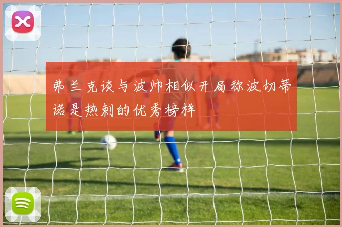 弗兰克谈与波帅相似开局称波切蒂诺是热刺的优秀榜样