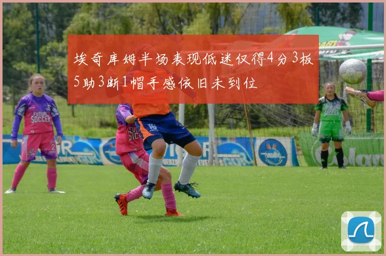 埃奇库姆半场表现低迷仅得4分3板5助3断1帽手感依旧未到位