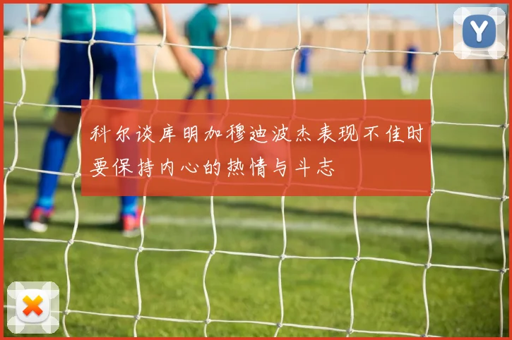 科尔谈库明加穆迪波杰表现不佳时要保持内心的热情与斗志