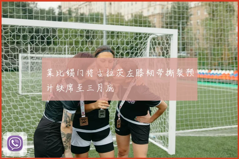 莱比锡门将古拉茨左膝韧带撕裂预计缺席至三月底