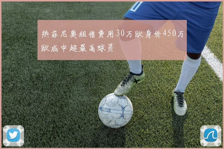 热菲尼奥租借费用30万欧身价450万欧成中超最高球员