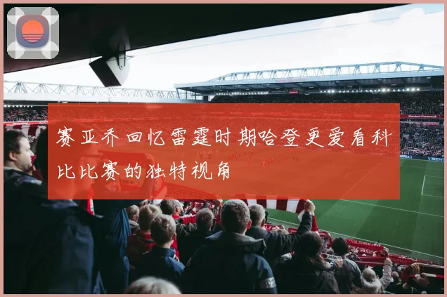 赛亚乔回忆雷霆时期哈登更爱看科比比赛的独特视角