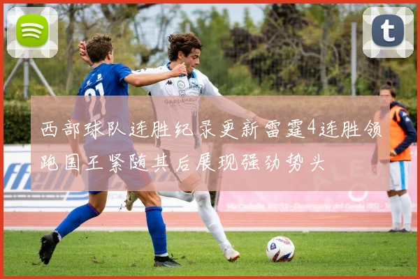 西部球队连胜纪录更新雷霆4连胜领跑国王紧随其后展现强劲势头