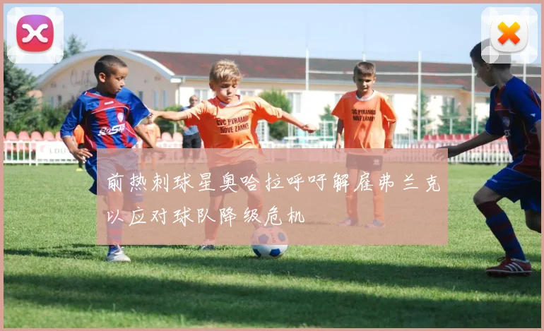 前热刺球星奥哈拉呼吁解雇弗兰克以应对球队降级危机