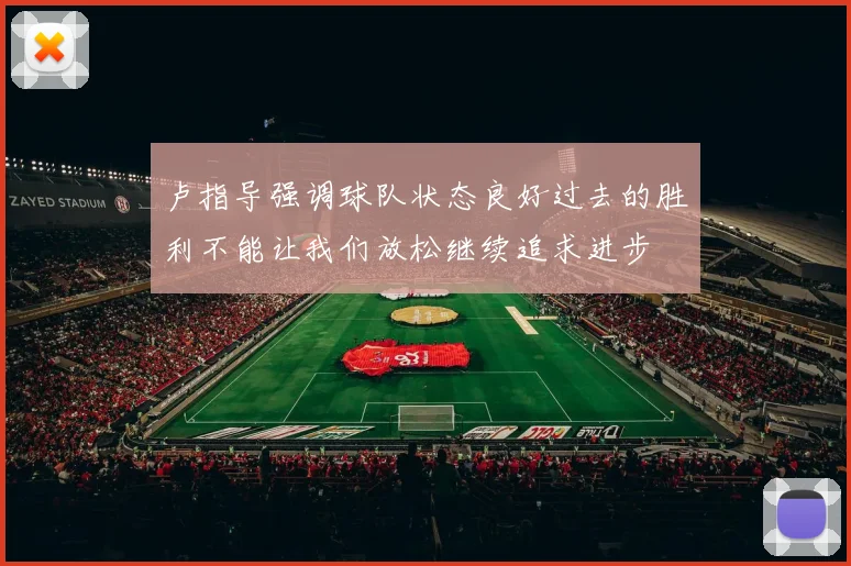 卢指导强调球队状态良好过去的胜利不能让我们放松继续追求进步