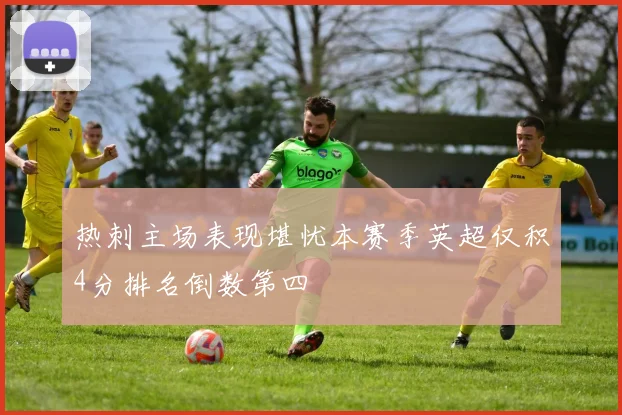 热刺主场表现堪忧本赛季英超仅积4分排名倒数第四