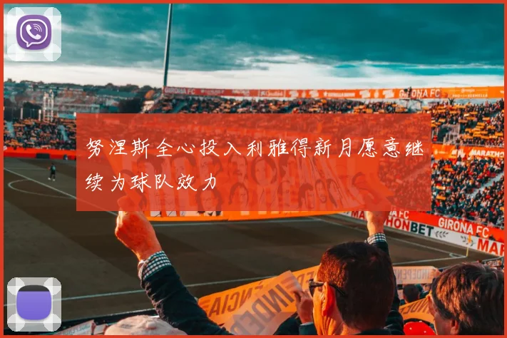 努涅斯全心投入利雅得新月愿意继续为球队效力