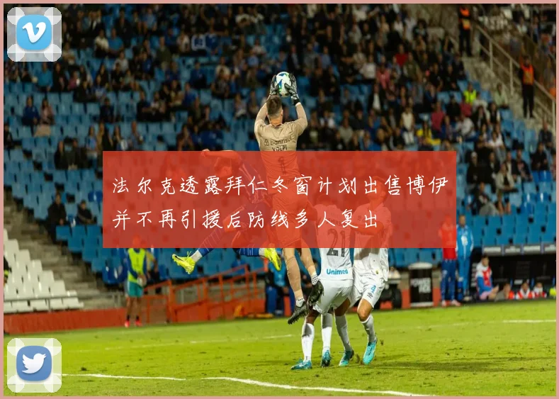 法尔克透露拜仁冬窗计划出售博伊并不再引援后防线多人复出