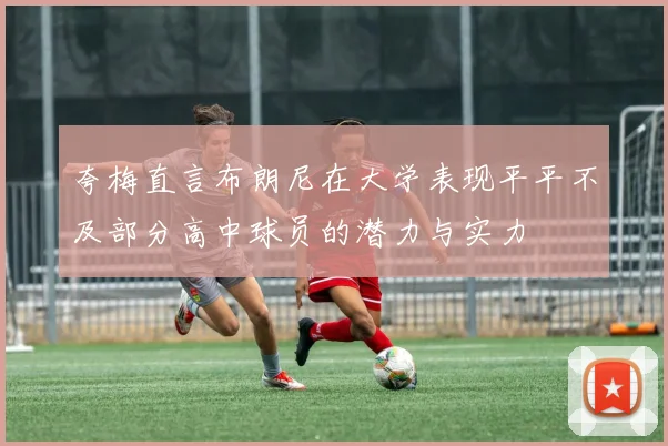 夸梅直言布朗尼在大学表现平平不及部分高中球员的潜力与实力