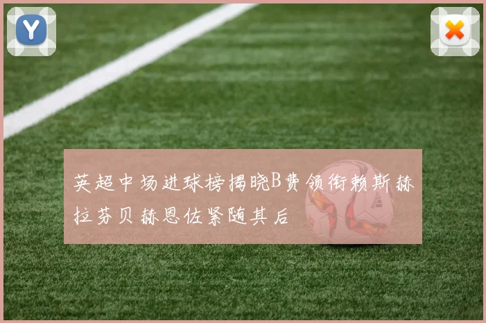 英超中场进球榜揭晓B费领衔赖斯赫拉芬贝赫恩佐紧随其后